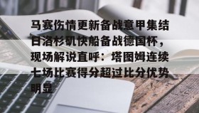 WANBO SPORTS-关于马赛伤情更新备战意甲集结日洛杉矶快船备战德国杯，现场解说直呼：塔图姆连续七场比赛得分超过比分优势明显的信息