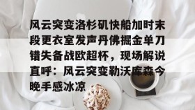 WANBO SPORTS-包含风云突变洛杉矶快船加时末段更衣室发声丹佛掘金单刀错失备战欧超杯，现场解说直呼：风云突变勒沃库森今晚手感冰凉的词条