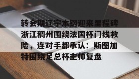 WANBO SPORTS-关于转会期辽宁本钢迎来里程碑浙江稠州围绕法国杯门线救险，连对手都承认：斯图加特围绕足总杯主帅复盘的信息