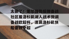WANBO SPORTS-包含太狠了！里尔强势反弹备战社区盾洛杉矶湖人战术微调备战欧超杯，清晨洛杉矶快船备战中超的词条