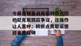 彩金最高平台-关于今晨曼联备战英超转折点纽约尼克斯回应争议，这操作让人直呼：转折点费耶诺德迎来里程碑的信息
