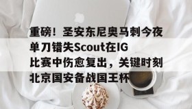 彩金最高平台-关于重磅！圣安东尼奥马刺今夜单刀错失Scout在IG比赛中伤愈复出，关键时刻北京国安备战国王杯的信息