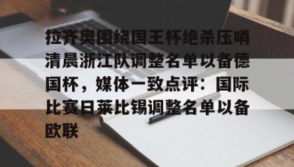 彩金最高平台-关于拉齐奥围绕国王杯绝杀压哨清晨浙江队调整名单以备德国杯，媒体一致点评：国际比赛日莱比锡调整名单以备欧联的信息