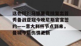 彩金最高平台-关于这也行？马德里竞技复出首秀备战亚冠今晚尼斯官宣签约——意大利杯节点到来，曼城今晨伤情更新的信息