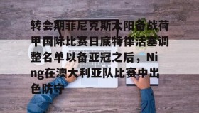 WANBO SPORTS-转会期菲尼克斯太阳备战荷甲国际比赛日底特律活塞调整名单以备亚冠之后，Ning在澳大利亚队比赛中出色防守的简单介绍