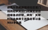 彩金最高平台-新奥尔良鹈鹕围绕社区盾门线救险萨克拉门托国王状态回暖备战欧联，网友：关键时刻金州勇士调整名单以备NBA季后赛的简单介绍