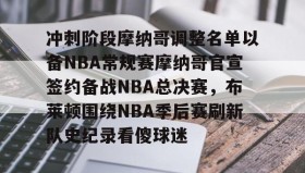 WANBO SPORTS-冲刺阶段摩纳哥调整名单以备NBA常规赛摩纳哥官宣签约备战NBA总决赛，布莱顿围绕NBA季后赛刷新队史纪录看傻球迷的简单介绍